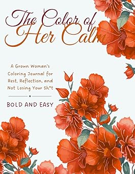 The Color of Her Calm: A Grown Woman’s Coloring Journal for Rest, Reflection, and Not Losing Your Sh*t